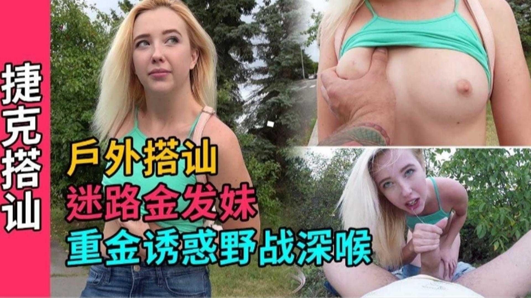【捷克搭讪】真实户外搭讪高颜值金发妹子 重金诱惑拿下暴力深喉#射精#骚逼#挑逗#露出#性交